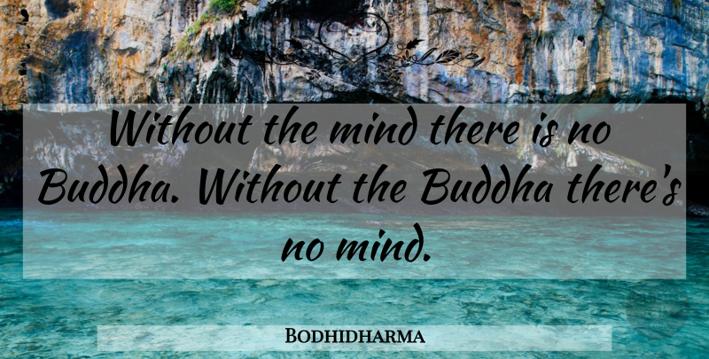 Bodhidharma Quote About Mind: Without The Mind There Is...