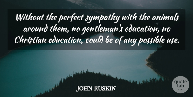 John Ruskin Quote About Christian, Animal, Perfect: Without The Perfect Sympathy With...