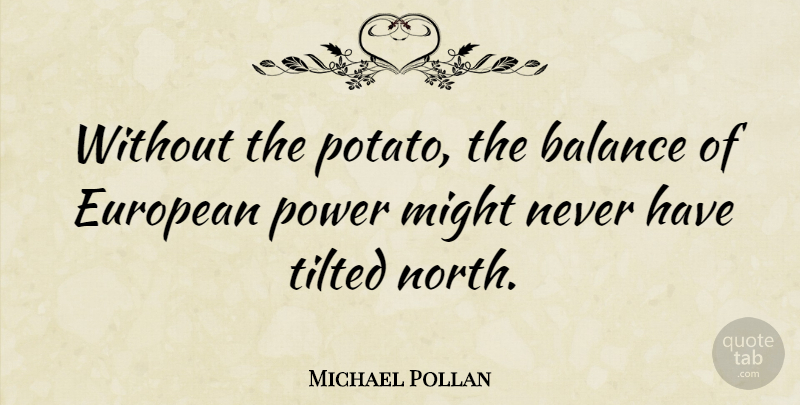 Michael Pollan Quote About American Educator, European, Might, Power: Without The Potato The Balance...