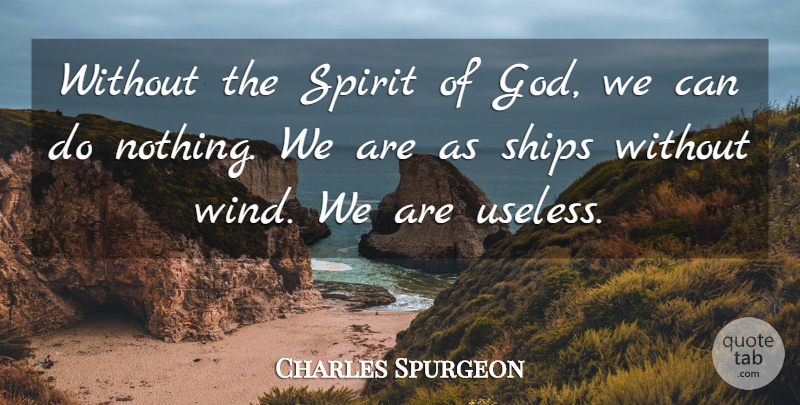 Charles Spurgeon Quote About Wind, Useless, Ships: Without The Spirit Of God...