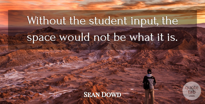 Sean Dowd Quote About Space, Student: Without The Student Input The...