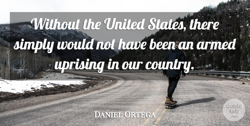 Daniel Ortega Quote About Country, Uprising, United States: Without The United States There...
