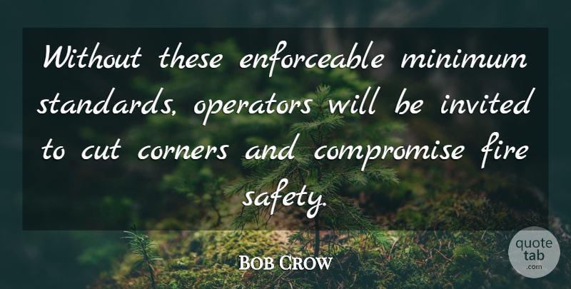 Bob Crow Quote About Compromise, Corners, Cut, Fire, Invited: Without These Enforceable Minimum Standards...