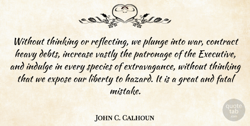 John C. Calhoun Quote About Contract, Expose, Fatal, Great, Heavy: Without Thinking Or Reflecting We...