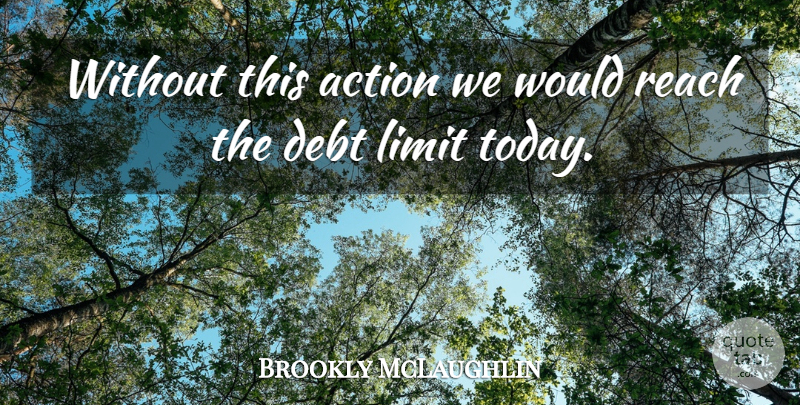Brookly McLaughlin Quote About Action, Debt, Limit, Reach: Without This Action We Would...