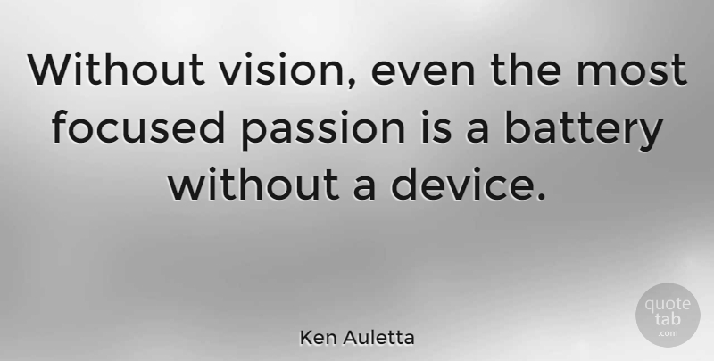 Ken Auletta Quote About Passion, Vision, Batteries: Without Vision Even The Most...
