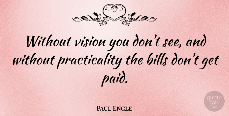Paul Engle Quote About Vision, Bills, Paid: Without Vision You Dont See...