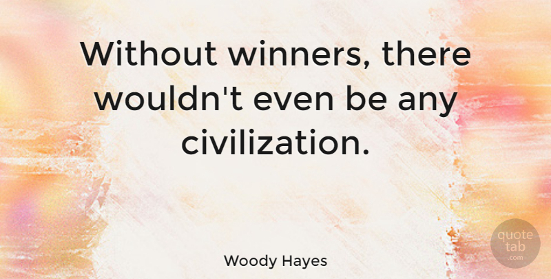 Woody Hayes Quote About Civilization, Winner: Without Winners There Wouldnt Even...