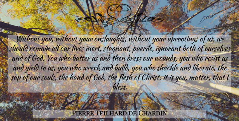Pierre Teilhard de Chardin Quote About Hands, Yield, Soul: Without You Without Your Onslaughts...