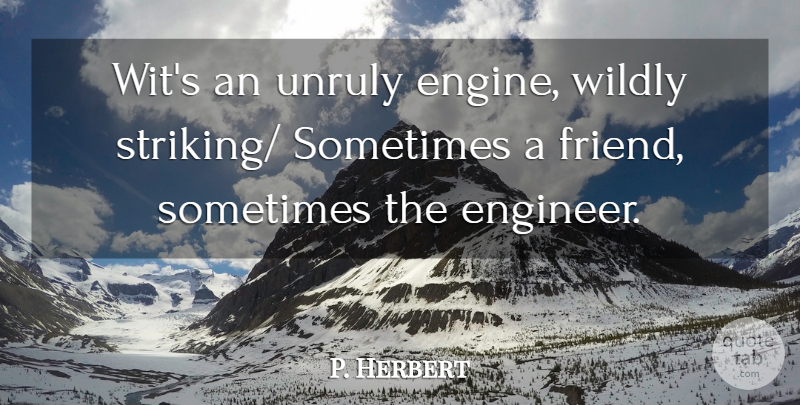 P. Herbert Quote About Friends Or Friendship, Hurt, Unruly, Wildly: Wits An Unruly Engine Wildly...
