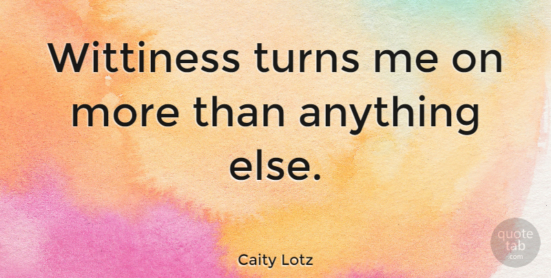 Caity Lotz Quote About Turn Me, Turns: Wittiness Turns Me On More...