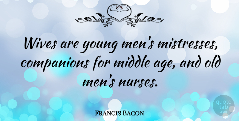 Francis Bacon Quote About Marriage, Wedding, Men: Wives Are Young Mens Mistresses...