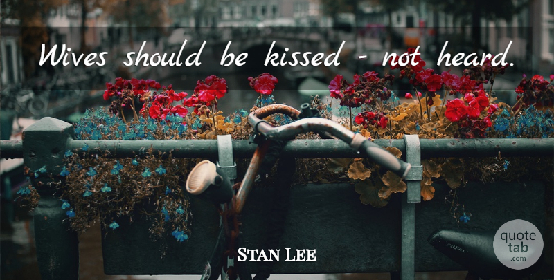 Stan Lee Quote About Wife, Should, Heard: Wives Should Be Kissed Not...