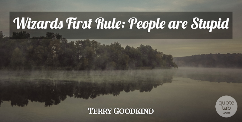 Terry Goodkind Quote About Stupid, People, Firsts: Wizards First Rule People Are...