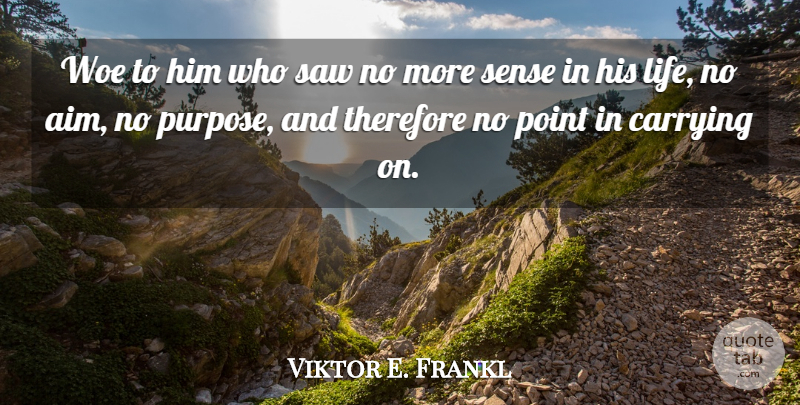 Viktor E. Frankl Quote About Woe, Carrying On, Saws: Woe To Him Who Saw...