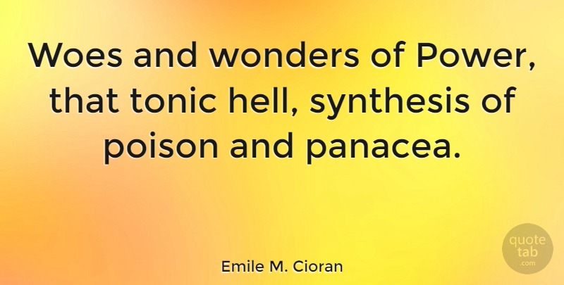 Emile M. Cioran Quote About Synthesis, Woe, Poison: Woes And Wonders Of Power...