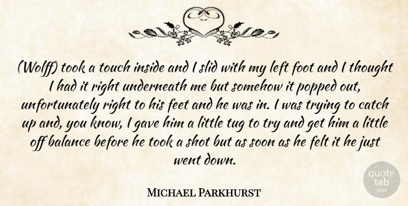 Michael Parkhurst Quote About Balance, Catch, Feet, Felt, Foot: Wolff Took A Touch Inside...