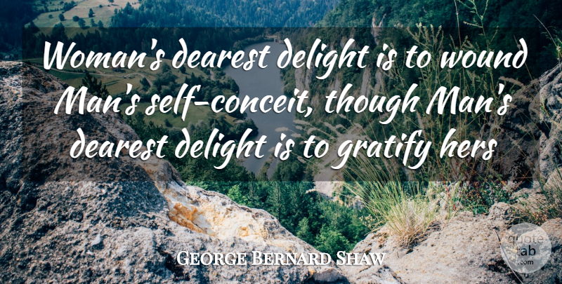 George Bernard Shaw Quote About Conceit, Dearest, Delight, Gratify, Hers: Womans Dearest Delight Is To...