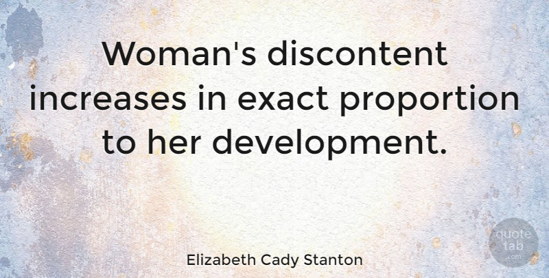 Elizabeth Cady Stanton Quote About Development, Proportion, Increase: Womans Discontent Increases In Exact...