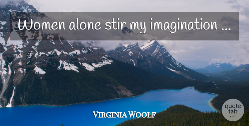 Virginia Woolf Quote About Imagination, My Imagination: Women Alone Stir My Imagination...