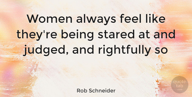 Rob Schneider Quote About Feels, Judged: Women Always Feel Like Theyre...