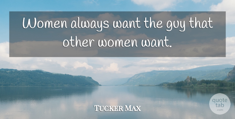 Tucker Max Quote About Women: Women Always Want The Guy...