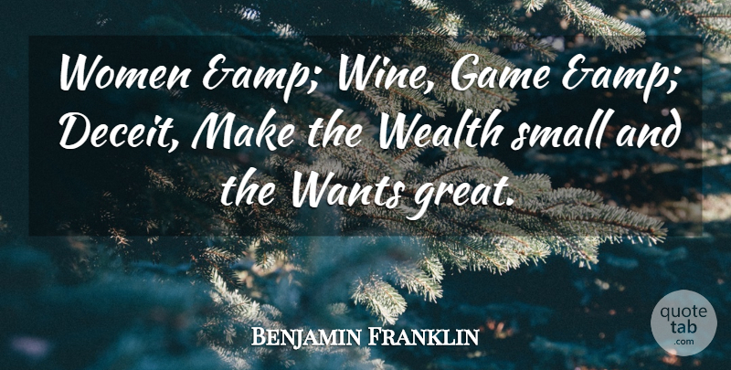 Benjamin Franklin Quote About Deception, Game, Small, Wants, Wealth: Women Amp Wine Game Amp...