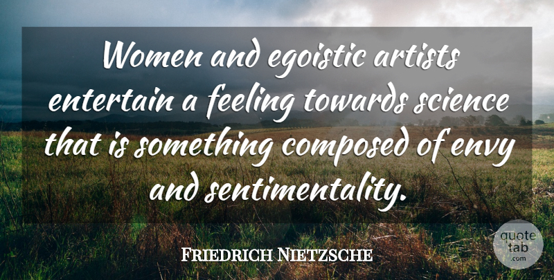 Friedrich Nietzsche Quote About Women, Science, Artist: Women And Egoistic Artists Entertain...