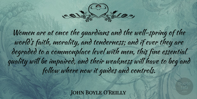 John Boyle O'Reilly Quote About Beg, Degraded, Essential, Faith, Fine: Women Are At Once The...
