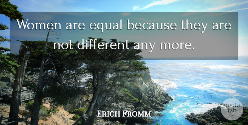 Erich Fromm Quote About Women, Different, Equal: Women Are Equal Because They...