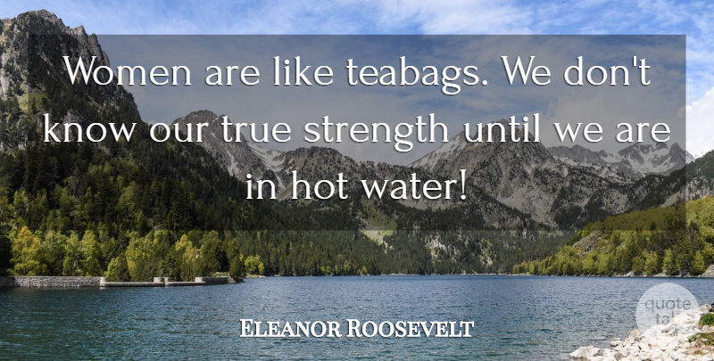 Eleanor Roosevelt Quote About Strength, Women, Humor: Women Are Like Teabags We...
