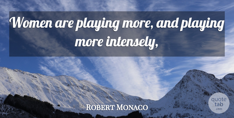 Robert Monaco Quote About Playing, Women: Women Are Playing More And...