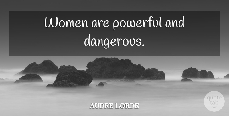 Audre Lorde Quote About Powerful, Dangerous: Women Are Powerful And Dangerous...