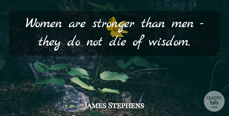 James Stephens Quote About Die, Men, Stronger, Wisdom, Women: Women Are Stronger Than Men...