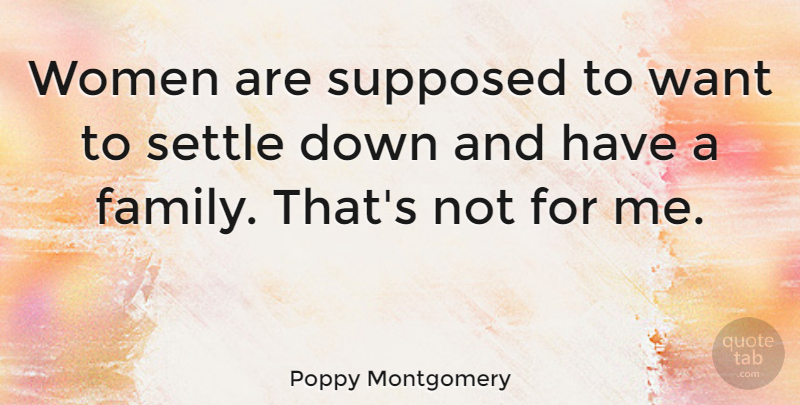 Poppy Montgomery Quote About Down And, Want, Settling: Women Are Supposed To Want...