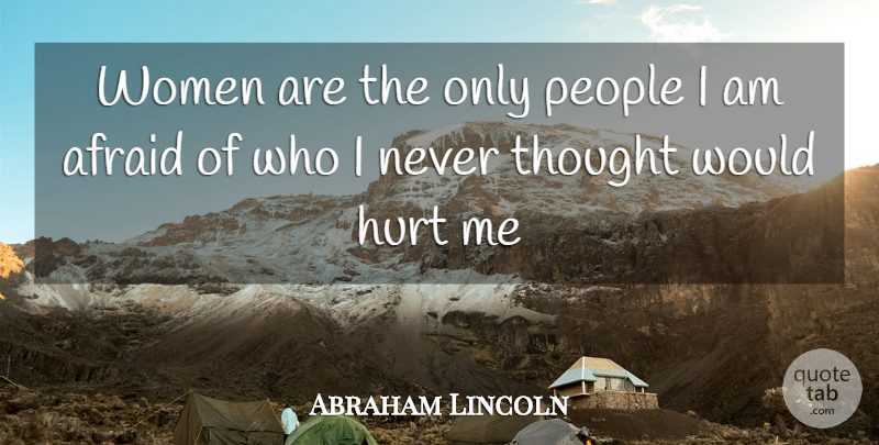 Abraham Lincoln Quote About Hurt, People, Hurt Me: Women Are The Only People...