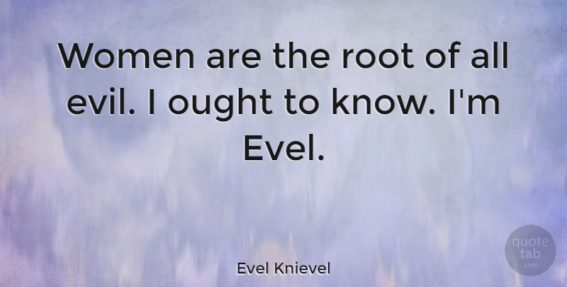 Evel Knievel Quote About Ought, Women: Women Are The Root Of...