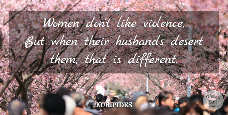 Euripides Quote About Husband, Violence, Different: Women Dont Like Violence But...