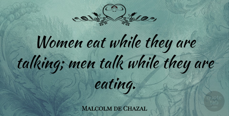 Malcolm de Chazal Quote About Men, Talking, Eating: Women Eat While They Are...