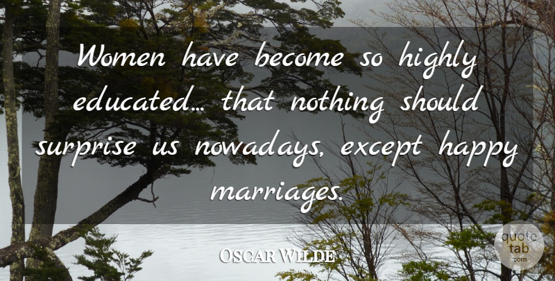 Oscar Wilde Quote About Happy Marriage, Surprise, Should: Women Have Become So Highly...