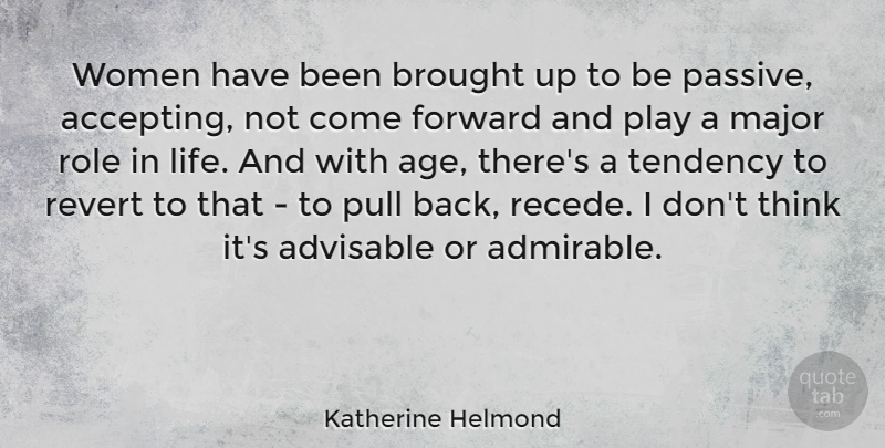 Katherine Helmond Quote About Thinking, Play, Age: Women Have Been Brought Up...