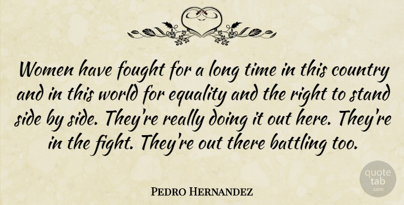 Pedro Hernandez Quote About Battling, Country, Equality, Fought, Side: Women Have Fought For A...