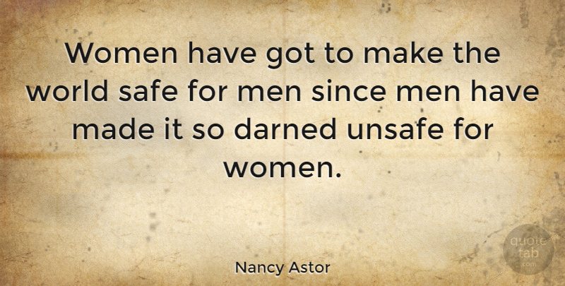 Nancy Astor Quote About Darned, Since, Unsafe, Women: Women Have Got To Make...
