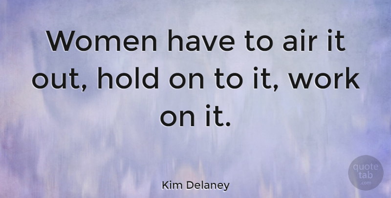 Kim Delaney Quote About Air, Hold, Women, Work: Women Have To Air It...