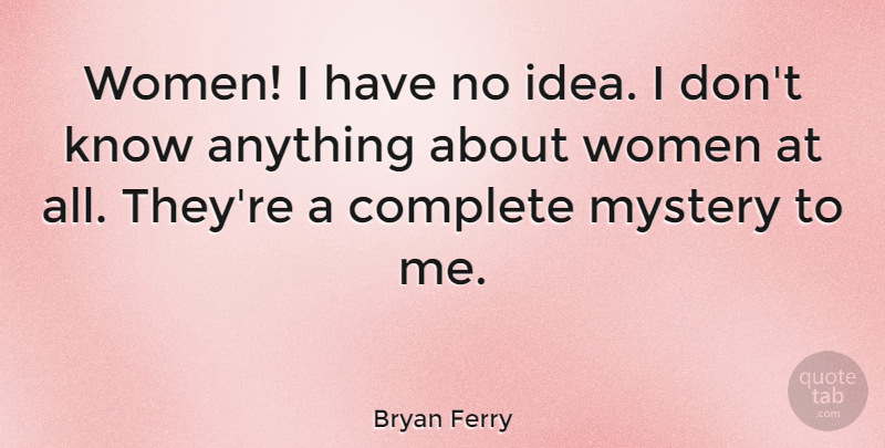 Bryan Ferry Quote About Ideas, Mystery, No Idea: Women I Have No Idea...