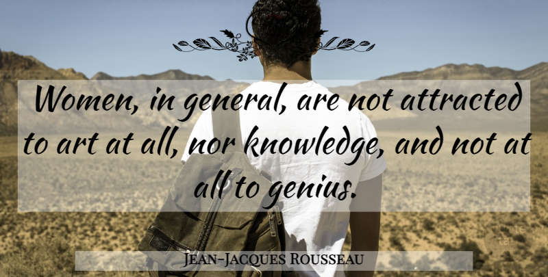 Jean-Jacques Rousseau Quote About Art, Knowledge, Genius: Women In General Are Not...