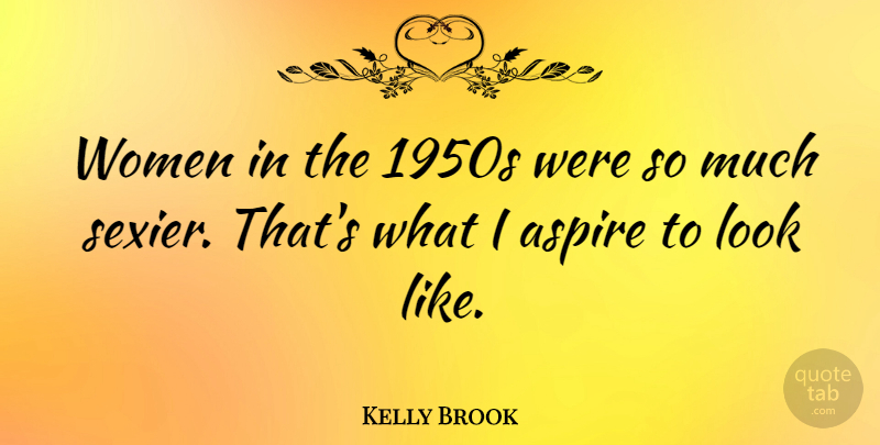 Kelly Brook Quote About Looks, Aspire: Women In The 1950s Were...