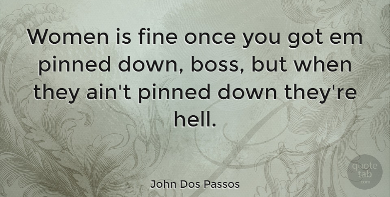 John Dos Passos Quote About Boss, Ems, Hell: Women Is Fine Once You...