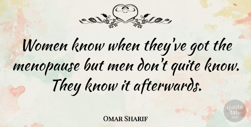 Omar Sharif Quote About Men, He Man, Menopause: Women Know When Theyve Got...