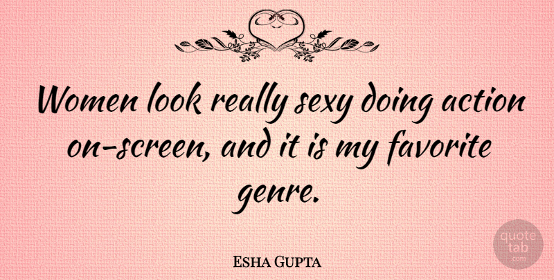 Esha Gupta Quote About Action, Favorite, Sexy, Women: Women Look Really Sexy Doing...